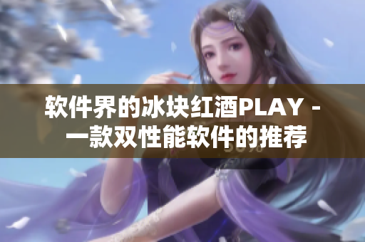 软件界的冰块红酒PLAY - 一款双性能软件的推荐