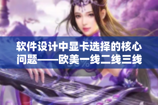 软件设计中显卡选择的核心问题——欧美一线二线三线显卡