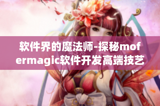 软件界的魔法师-探秘mofermagic软件开发高端技艺