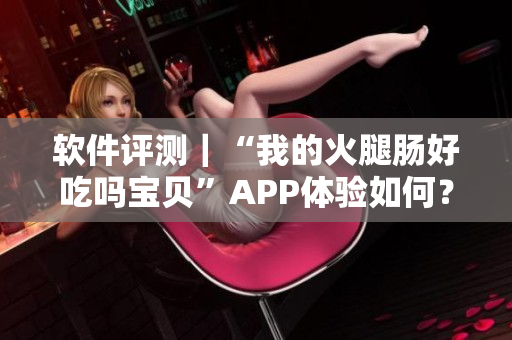 软件评测｜“我的火腿肠好吃吗宝贝”APP体验如何？