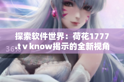 探索软件世界：荷花1777.tⅴknow揭示的全新视角