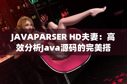 JAVAPARSER HD夫妻：高效分析Java源码的完美搭档