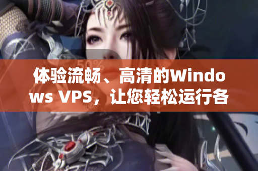 体验流畅、高清的Windows VPS，让您轻松运行各种软件