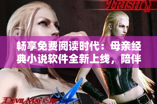 畅享免费阅读时代：母亲经典小说软件全新上线，陪伴你重拾经典