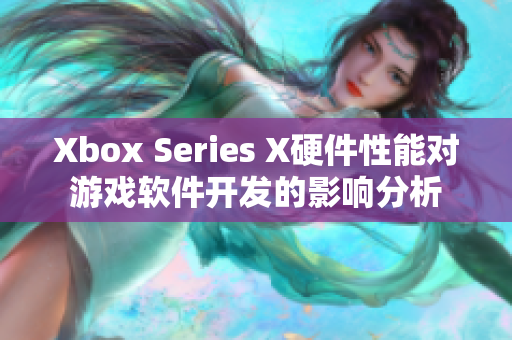 Xbox Series X硬件性能对游戏软件开发的影响分析