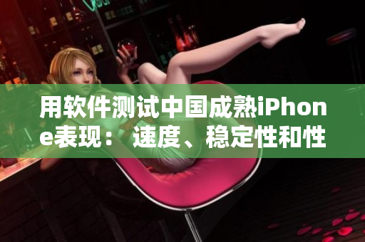 用软件测试中国成熟iPhone表现： 速度、稳定性和性能如何？