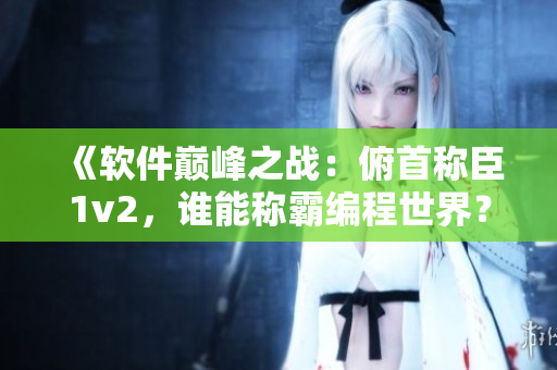 《软件巅峰之战：俯首称臣1v2，谁能称霸编程世界？》