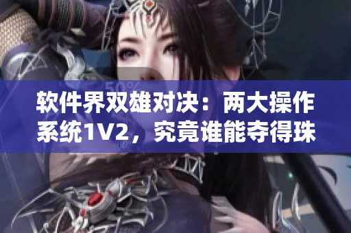 软件界双雄对决：两大操作系统1V2，究竟谁能夺得珠峰之巅？