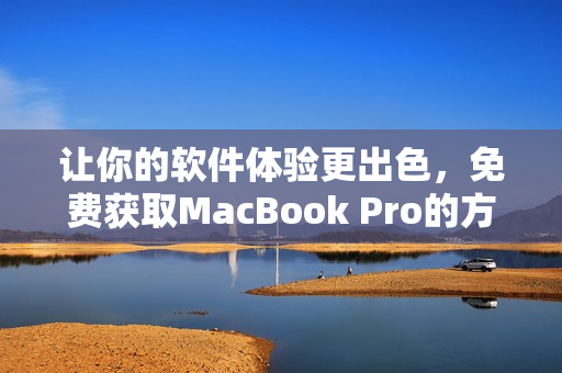 让你的软件体验更出色，免费获取MacBook Pro的方法！