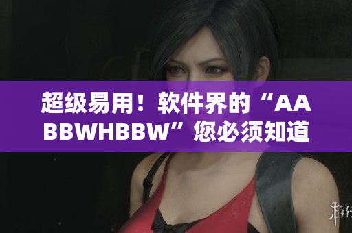 超级易用！软件界的“AABBWHBBW”您必须知道！