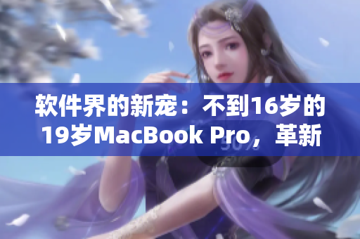 软件界的新宠：不到16岁的19岁MacBook Pro，革新编程体验