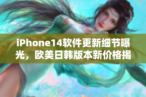 iPhone14软件更新细节曝光，欧美日韩版本新价格揭晓