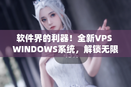 软件界的利器！全新VPS WINDOWS系统，解锁无限创意空间