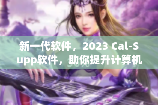 新一代软件，2023 Cal-Supp软件，助你提升计算机效率