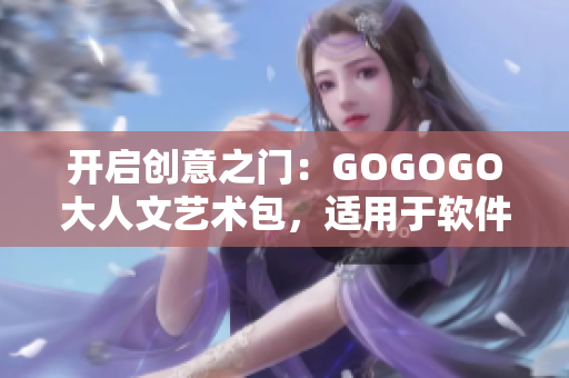 开启创意之门：GOGOGO大人文艺术包，适用于软件设计与开发者