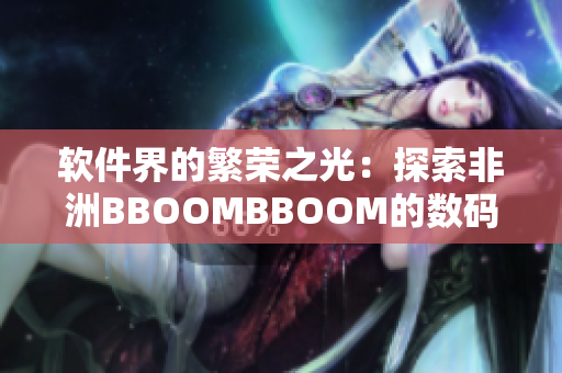 软件界的繁荣之光：探索非洲BBOOMBBOOM的数码奇迹