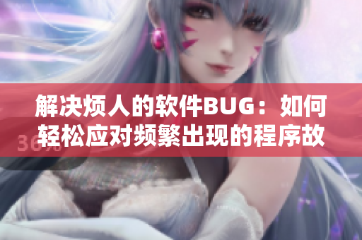 解决烦人的软件BUG：如何轻松应对频繁出现的程序故障