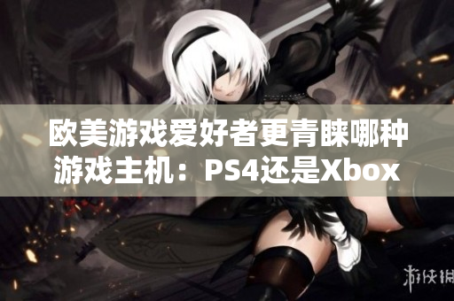 欧美游戏爱好者更青睐哪种游戏主机：PS4还是Xbox？