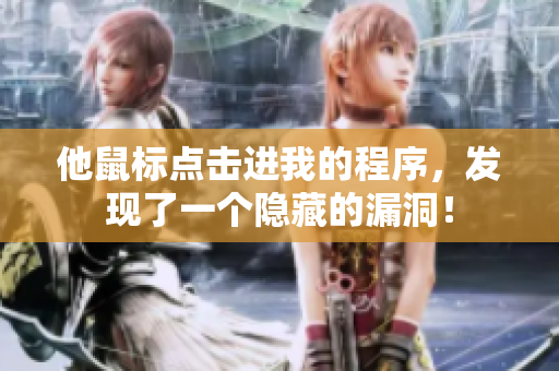 他鼠标点击进我的程序，发现了一个隐藏的漏洞！