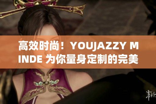 高效时尚！YOUJAZZY MINDE 为你量身定制的完美软件