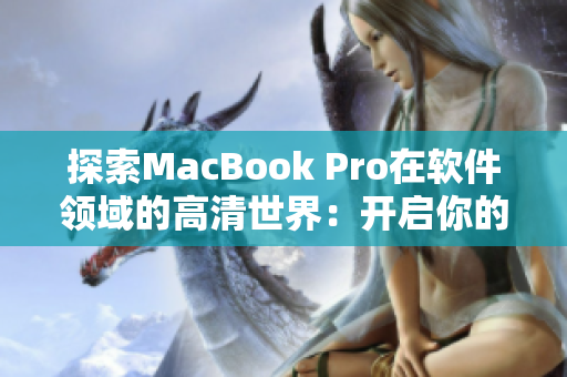 探索MacBook Pro在软件领域的高清世界：开启你的创意与生产力