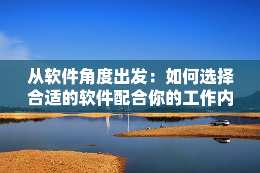 从软件角度出发：如何选择合适的软件配合你的工作内容以提高效率