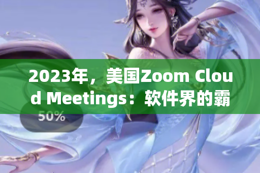 2023年，美国Zoom Cloud Meetings：软件界的霸主？