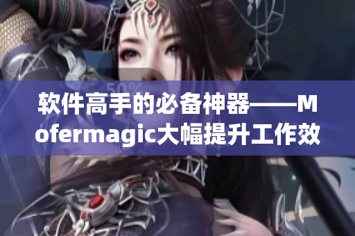 软件高手的必备神器——Mofermagic大幅提升工作效率