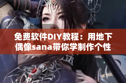 免费软件DIY教程：用地下偶像sana带你学制作个性化音乐软件！