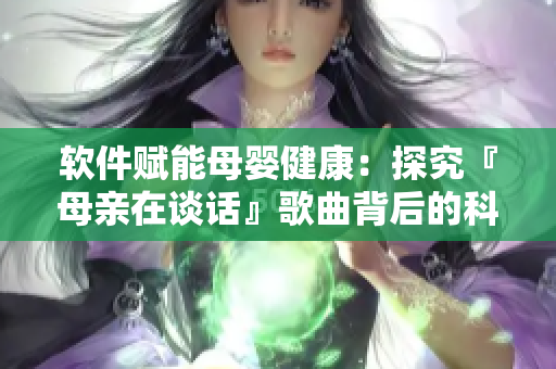 软件赋能母婴健康：探究『母亲在谈话』歌曲背后的科技应用