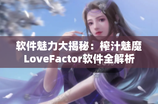 软件魅力大揭秘：榨汁魅魔LoveFactor软件全解析