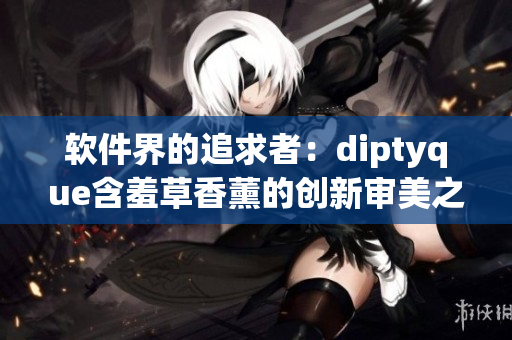 软件界的追求者：diptyque含羞草香薰的创新审美之道