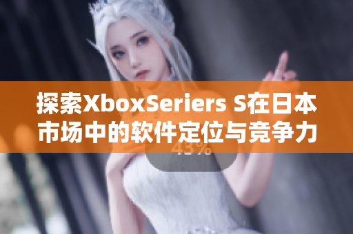 探索XboxSeriers S在日本市场中的软件定位与竞争力