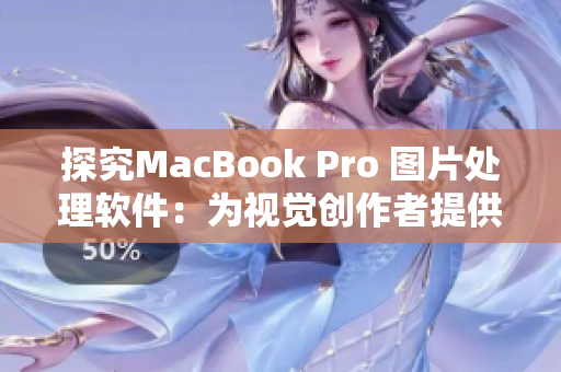 探究MacBook Pro 图片处理软件：为视觉创作者提供高清画质