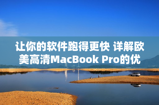 让你的软件跑得更快 详解欧美高清MacBook Pro的优秀性能