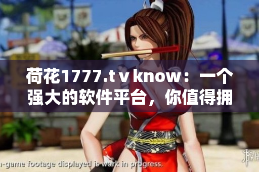 荷花1777.tⅴknow：一个强大的软件平台，你值得拥有！