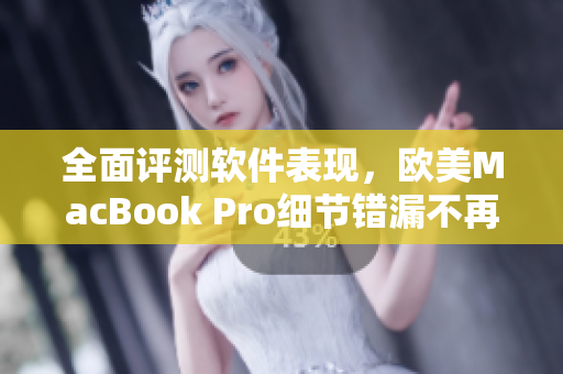 全面评测软件表现，欧美MacBook Pro细节错漏不再模糊