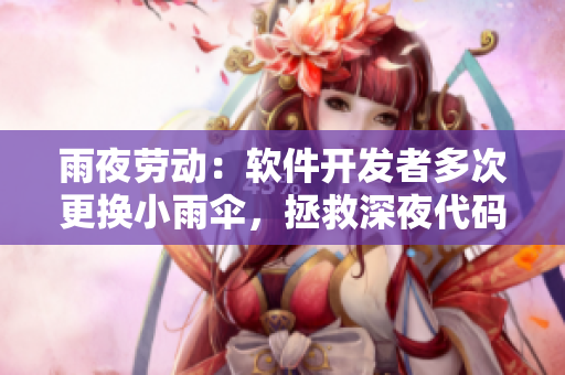 雨夜劳动：软件开发者多次更换小雨伞，拯救深夜代码。