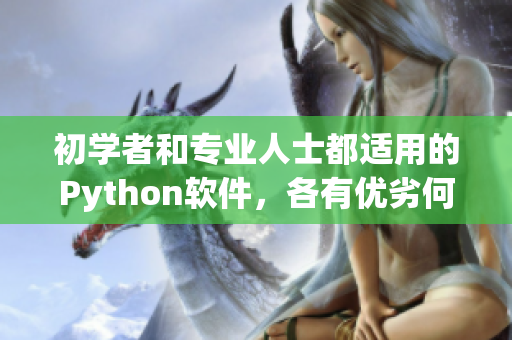 初学者和专业人士都适用的Python软件，各有优劣何以不同？