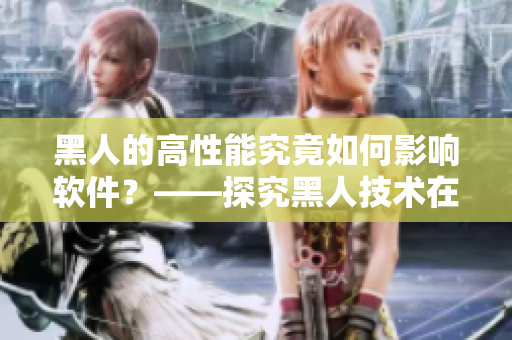 黑人的高性能究竟如何影响软件？——探究黑人技术在软件开发中的重要性