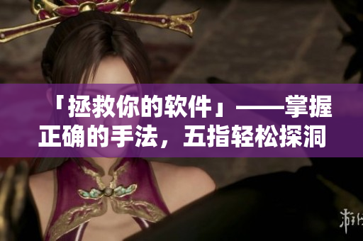 「拯救你的软件」——掌握正确的手法，五指轻松探洞