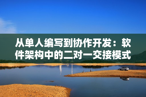 从单人编写到协作开发：软件架构中的二对一交接模式