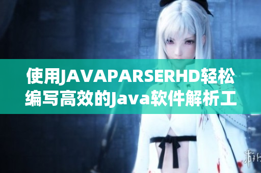 使用JAVAPARSERHD轻松编写高效的Java软件解析工具