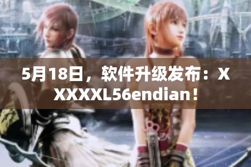 5月18日，软件升级发布：XXXXXL56endian！