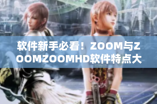 软件新手必看！ZOOM与ZOOMZOOMHD软件特点大揭秘