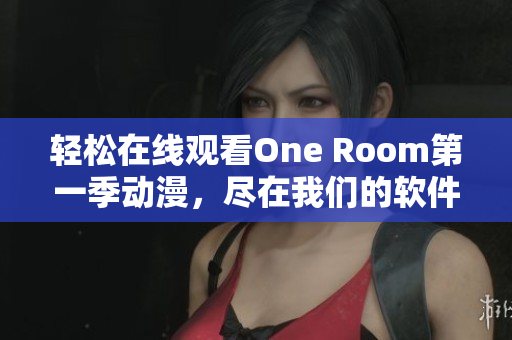 轻松在线观看One Room第一季动漫，尽在我们的软件更新！