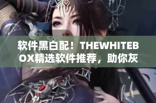 软件黑白配！THEWHITEBOX精选软件推荐，助你灰常出众！