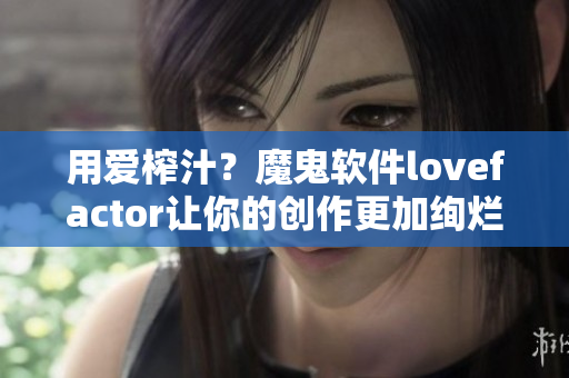 用爱榨汁？魔鬼软件lovefactor让你的创作更加绚烂！