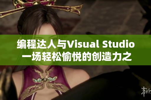 编程达人与Visual Studio 一场轻松愉悦的创造力之旅