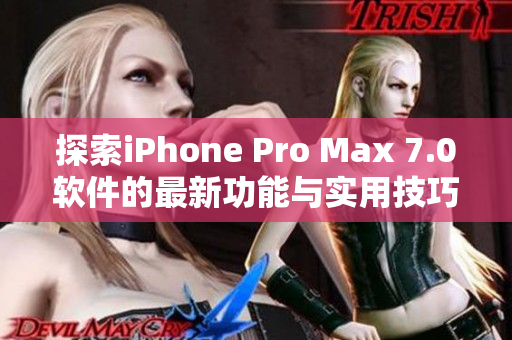 探索iPhone Pro Max 7.0软件的最新功能与实用技巧